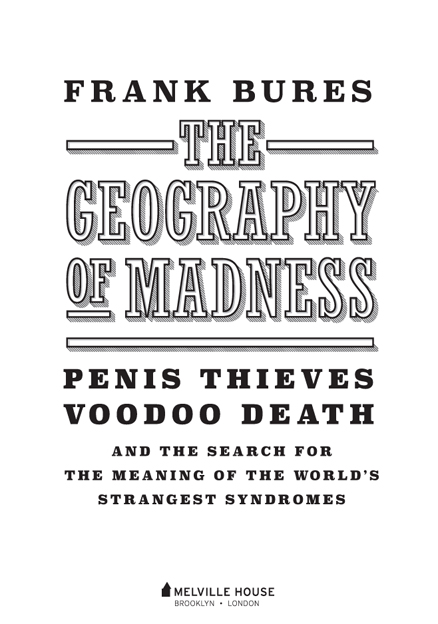 THE GEOGRAPHY OF MADNESS Copyright 2016 by Frank Bures First Melville House - photo 2