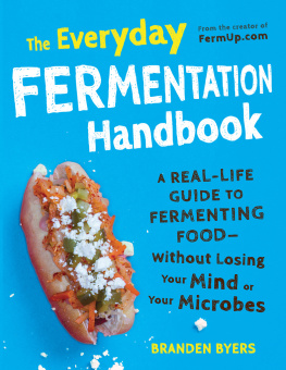 Branden Byers The everyday fermentation handbook : a real-life guide to fermrmenting food -- without losing your mind or your microbes