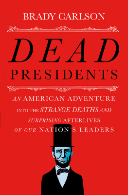Carlson Brady - Dead presidents : an American adventure into the strange deaths and surprising afterlives of our nations leaders