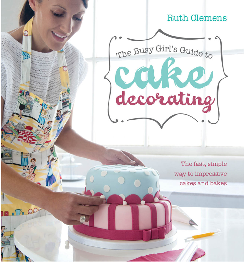 The Busy Girls Guide to Cake Decorating Ruth Clemens - photo 1