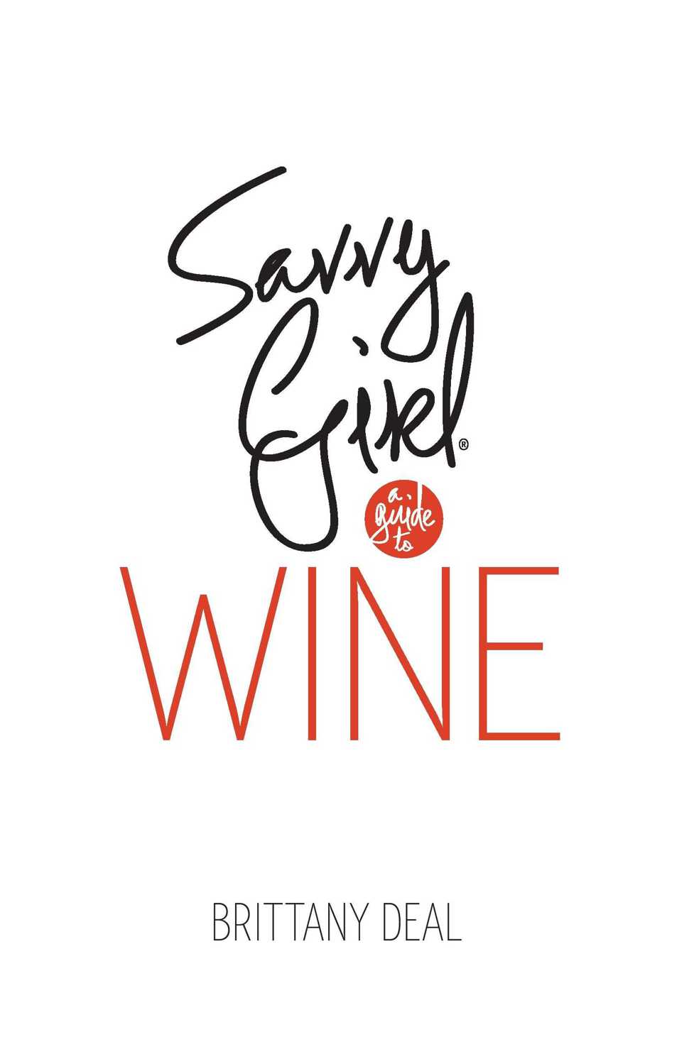 Savvy Girl A Guide to Wine Brittany Deal Copyright 2013 by Brittany Deal All - photo 1