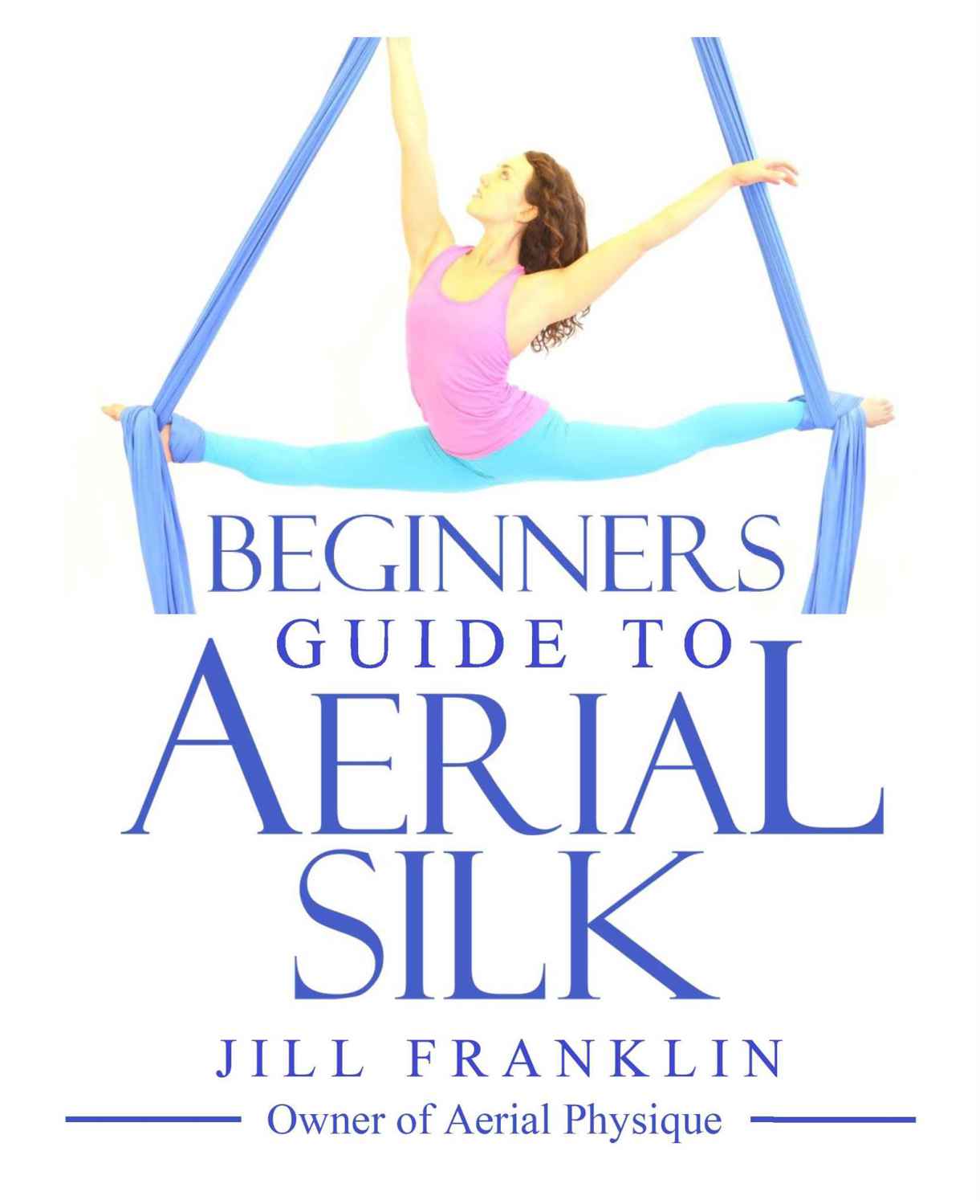 Beginners Guide to Aerial Silk Copyright 2014 by Jill Franklin All rights - photo 1
