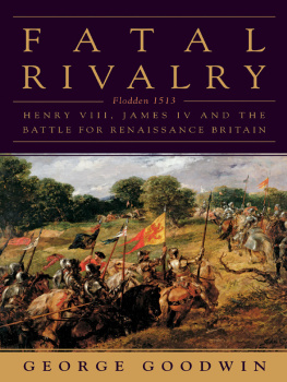 George Goodwin Fatal Rivalry: Flodden 1513 Henry VIII and James IV and the Decisive Battle for Renaissance Britain