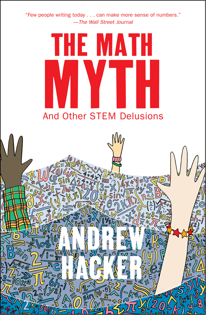 THE MATH MYTH Also by Andrew Hacker Higher Education with Claudia Dreifus - photo 1