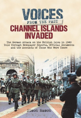 Simon Hamon Voices from the Past: Channel Islands Invaded: The German Attack on the British Isles in 1940 told through Eyewitness Accounts, Newspaper Reports, Parliamentary Debates, Memoirs and Diaries