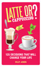 Janes - Latte or Cappuccino?: 125 Decisions That Will Change Your Life by Hilly Janes