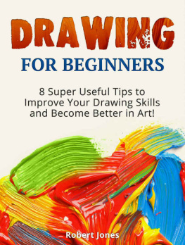 Jones - Drawing For Beginners: 8 Super Useful Tips to Improve Your Drawing Skills and Become Better in Art!