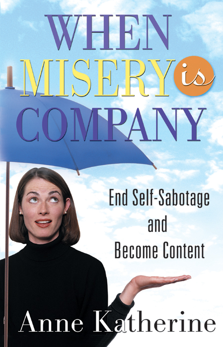 WHEN MISERY IS COMPANY End Self-Sabotage and Become Content Anne - photo 1